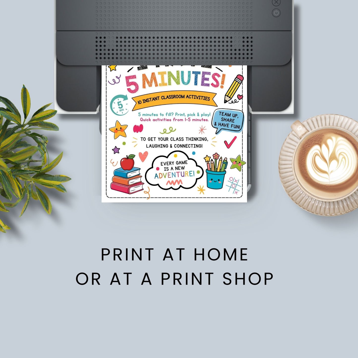 A printed activity sheet titled '5 MINUTES!' with colorful school-themed illustrations is shown emerging from a black printer, styled on a light gray background with a plant, a coffee cup, and text reading 'PRINT AT HOME OR AT A PRINT SHOP'.