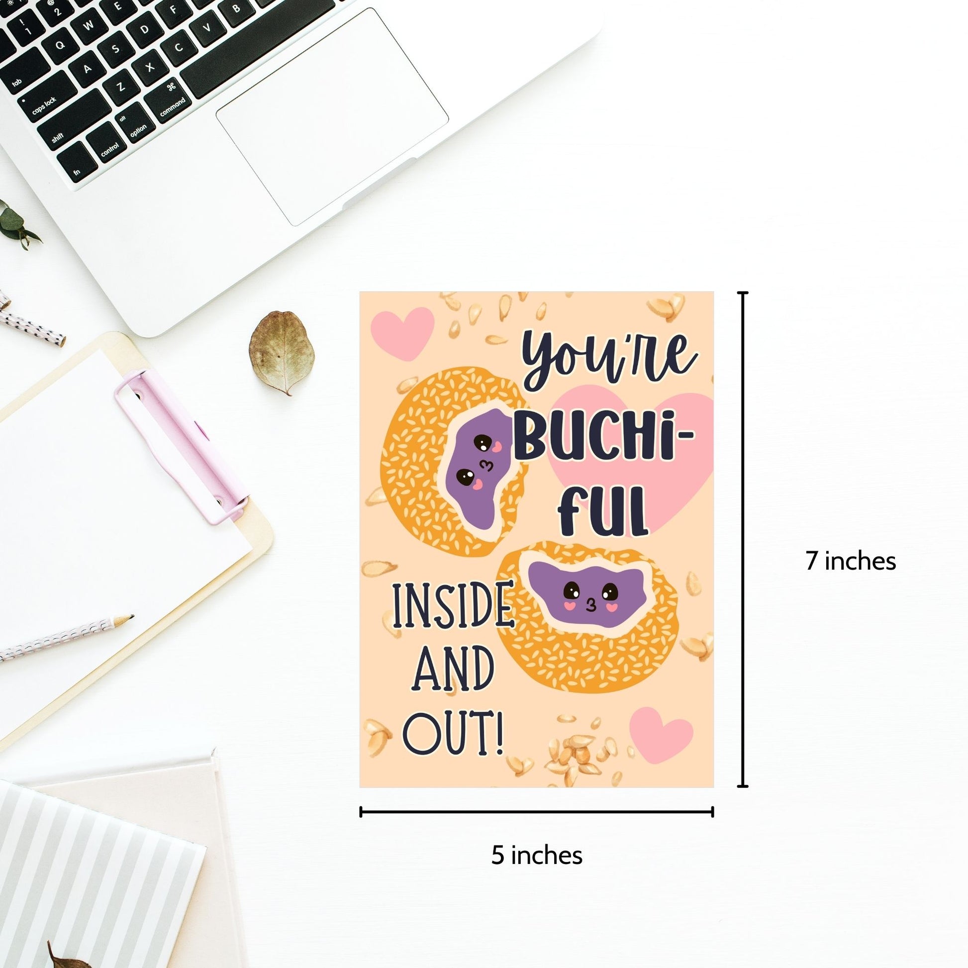 Printable Valentine’s Day card featuring the phrase “You’re Buchiful Inside and Out” with a cute and charming buchi (sticky sesame ball) design. Designed as a 5x7 PDF on an 8.5 x 11 sheet with two cards per page. A punny and heartfelt Valentine’s card for food lovers.